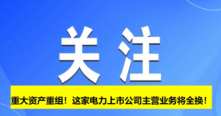 重大資產(chǎn)重組！這家電力上市公司主營業(yè)務(wù)將全換！